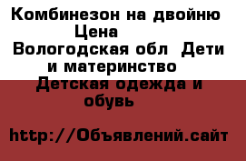 Комбинезон на двойню › Цена ­ 850 - Вологодская обл. Дети и материнство » Детская одежда и обувь   